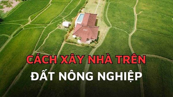 Muốn xây nhà trên đất nông nghiệp phải làm thế nào?